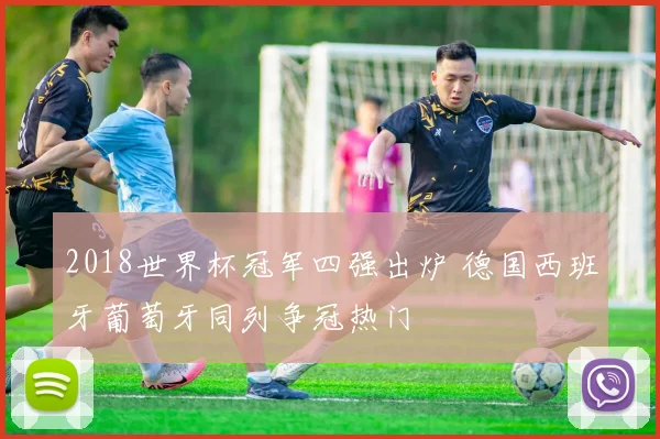 2018世界杯冠军四强出炉 德国西班牙葡萄牙同列争冠热门