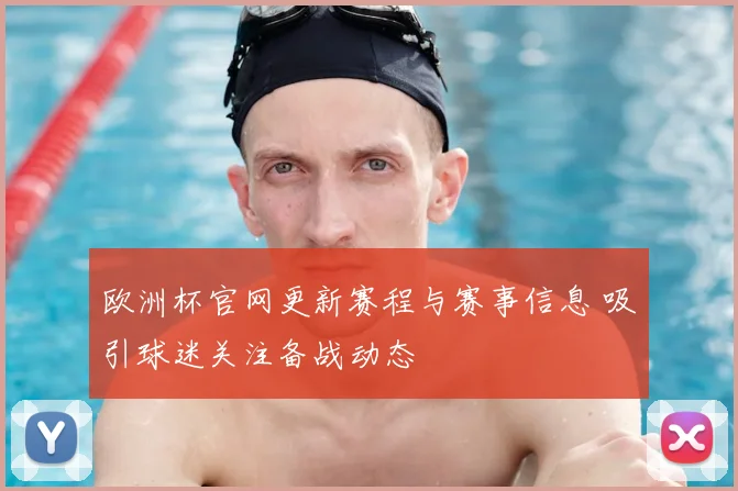 欧洲杯官网更新赛程与赛事信息 吸引球迷关注备战动态