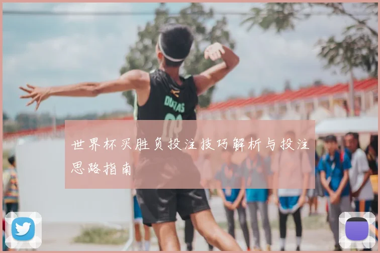 世界杯买胜负投注技巧解析与投注思路指南