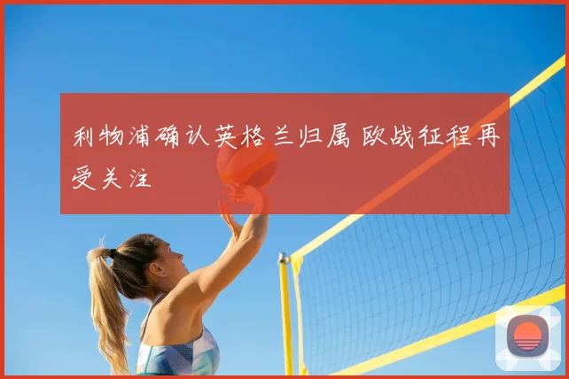 利物浦确认英格兰归属 欧战征程再受关注