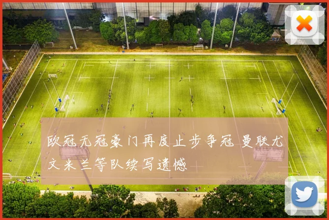 欧冠无冠豪门再度止步争冠 曼联尤文米兰等队续写遗憾