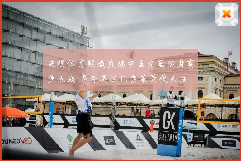 央视体育频道直播中国女篮热身赛焦点战 争夺奥运门票前景受关注