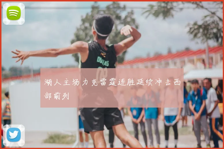 湖人主场力克雷霆连胜延续冲击西部前列