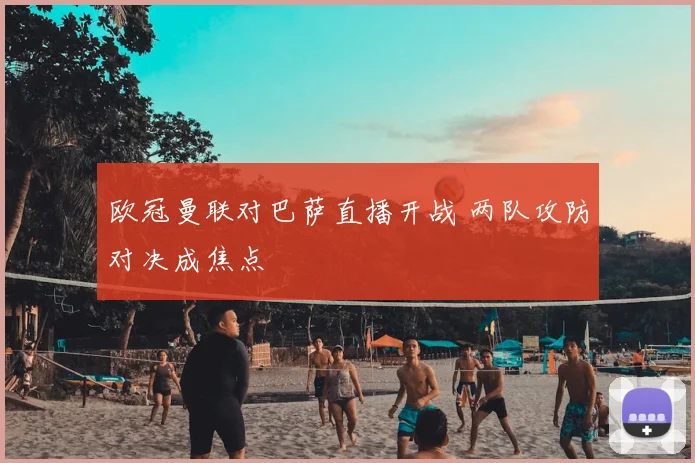 欧冠曼联对巴萨直播开战 两队攻防对决成焦点