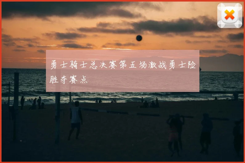 勇士骑士总决赛第五场激战勇士险胜夺赛点