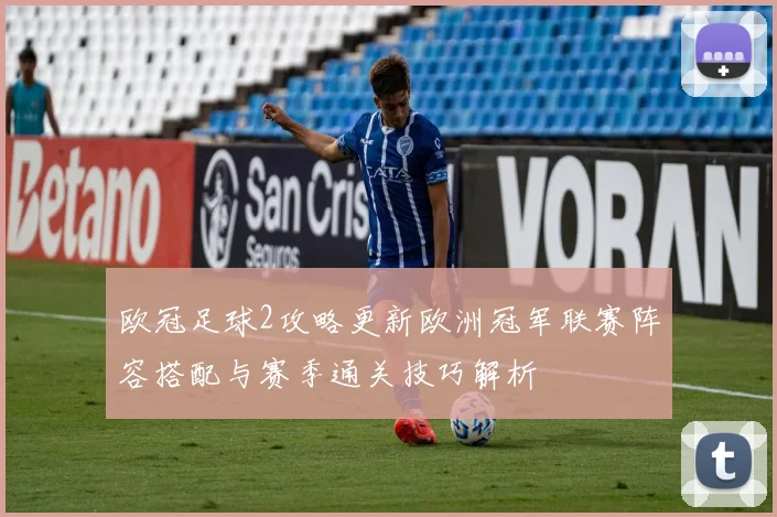 欧冠足球2攻略更新欧洲冠军联赛阵容搭配与赛季通关技巧解析
