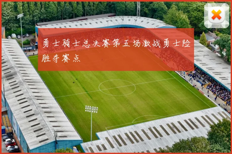 勇士骑士总决赛第五场激战勇士险胜夺赛点