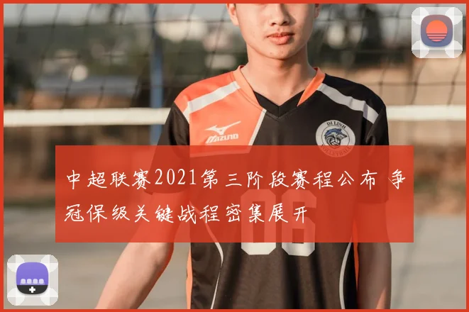 中超联赛2021第三阶段赛程公布 争冠保级关键战程密集展开