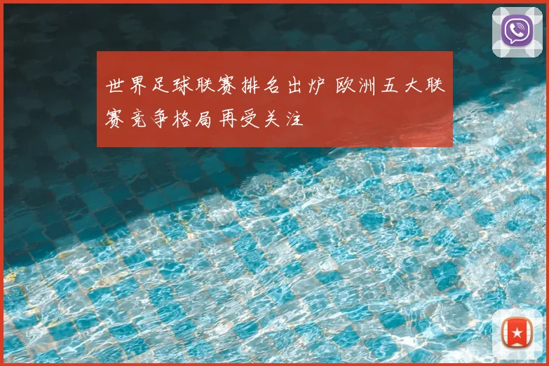 世界足球联赛排名出炉 欧洲五大联赛竞争格局再受关注