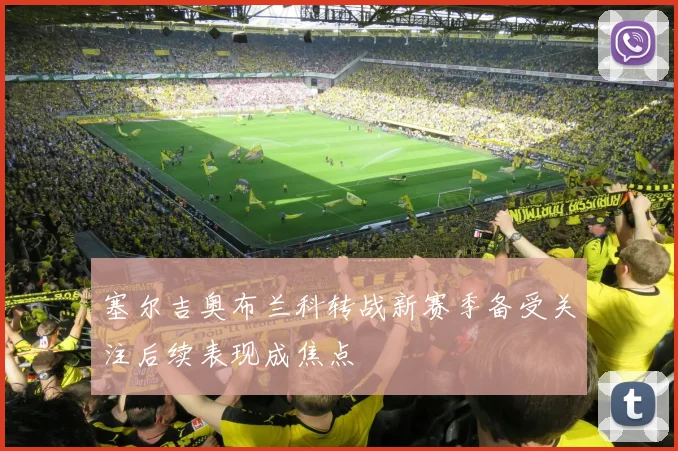 塞尔吉奥布兰科转战新赛季备受关注后续表现成焦点