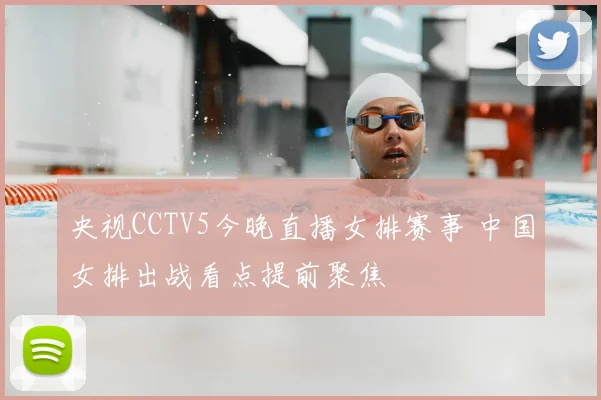 央视CCTV5今晚直播女排赛事 中国女排出战看点提前聚焦