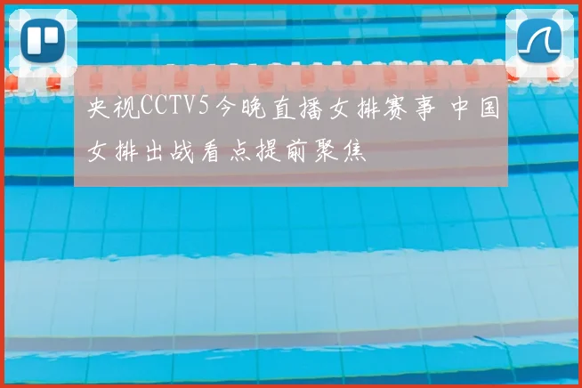 央视CCTV5今晚直播女排赛事 中国女排出战看点提前聚焦