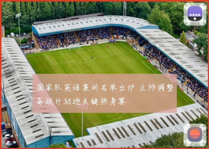 国家队英语集训名单出炉 主帅调整备战计划迎关键热身赛