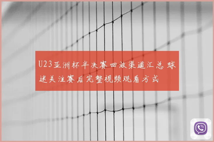 U23亚洲杯半决赛回放渠道汇总 球迷关注赛后完整视频观看方式
