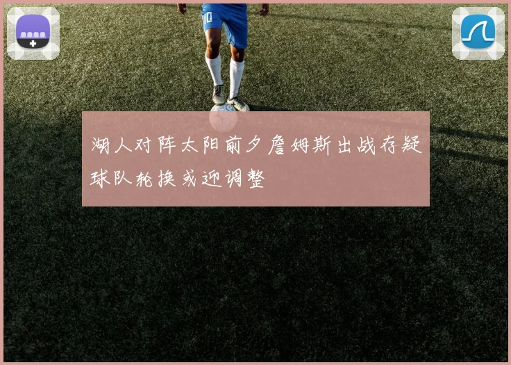 湖人对阵太阳前夕詹姆斯出战存疑球队轮换或迎调整