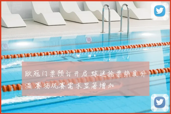 欧冠门票预订开启 球迷抢票热度升温 赛场观赛需求显著增加