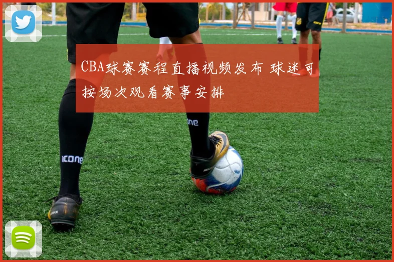 CBA球赛赛程直播视频发布 球迷可按场次观看赛事安排