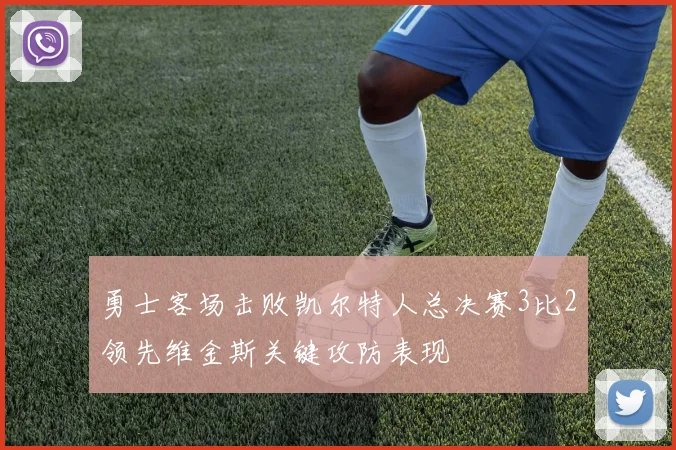 勇士客场击败凯尔特人总决赛3比2领先维金斯关键攻防表现