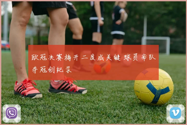 欧冠决赛梅开二度成关键 球员率队夺冠创纪录