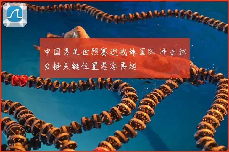 中国男足世预赛迎战韩国队 冲击积分榜关键位置悬念再起