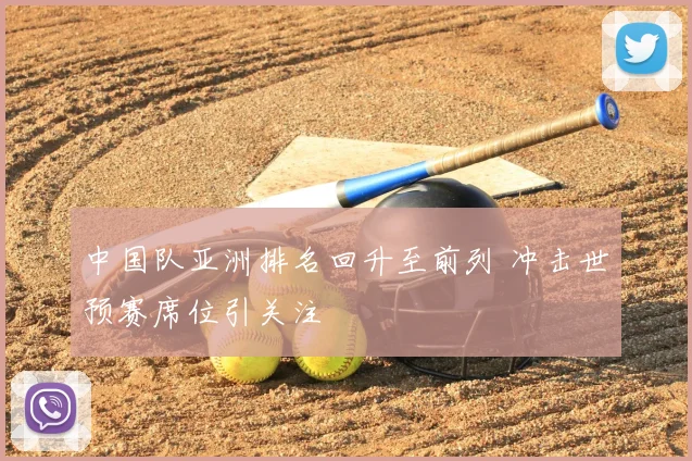中国队亚洲排名回升至前列 冲击世预赛席位引关注