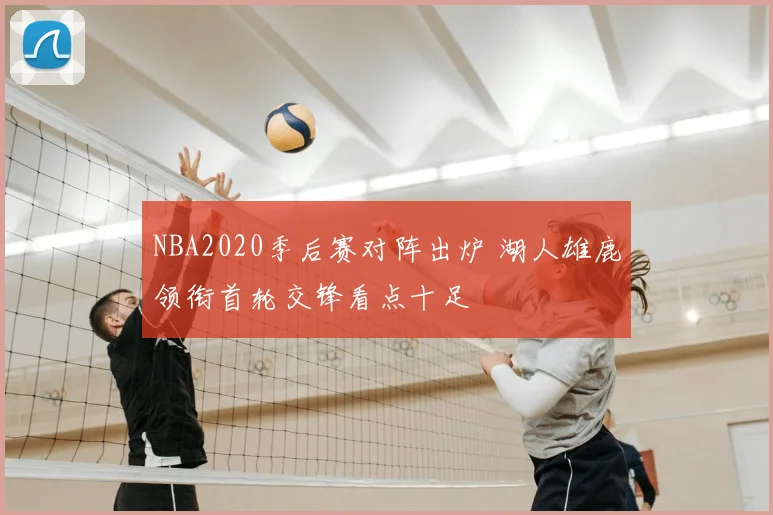 NBA2020季后赛对阵出炉 湖人雄鹿领衔首轮交锋看点十足
