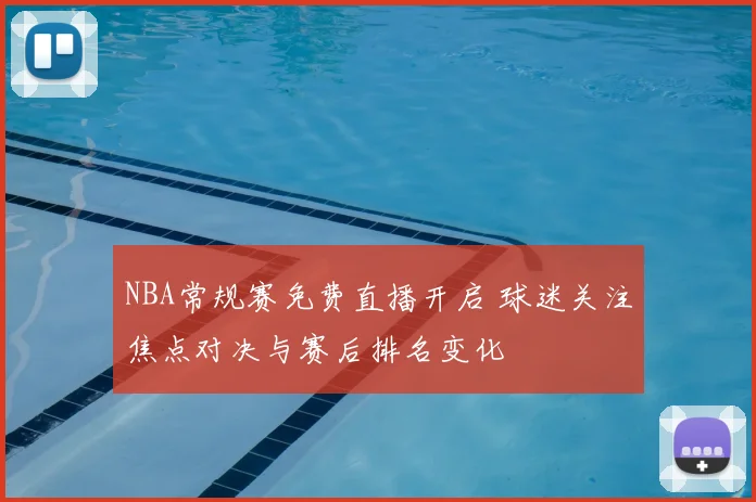 NBA常规赛免费直播开启 球迷关注焦点对决与赛后排名变化