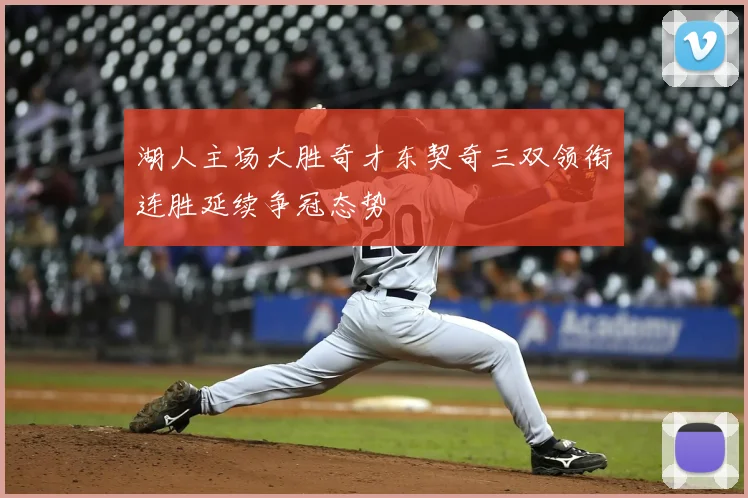湖人主场大胜奇才东契奇三双领衔连胜延续争冠态势
