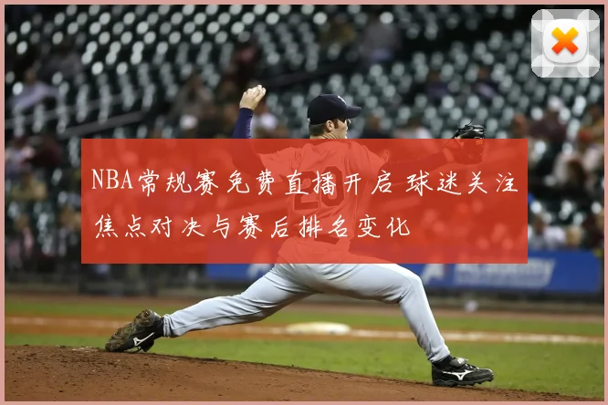 NBA常规赛免费直播开启 球迷关注焦点对决与赛后排名变化