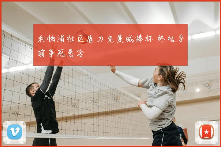 利物浦社区盾力克曼城捧杯 终结季前争冠悬念