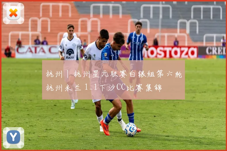 杭州丨杭州星元联赛白银组第六轮杭州米兰 1_1下沙CC比赛集锦
