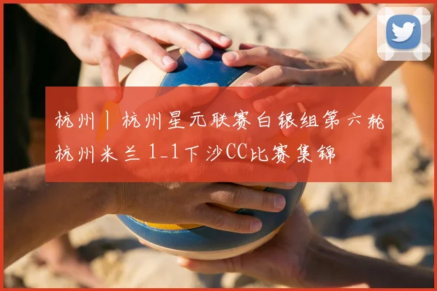 杭州丨杭州星元联赛白银组第六轮杭州米兰 1_1下沙CC比赛集锦